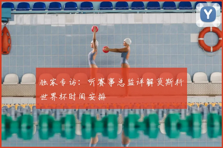 独家专访:听赛事总监详解莫斯科世界杯时间安排