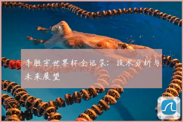 李胜宇世界杯全记录：技术分析与未来展望