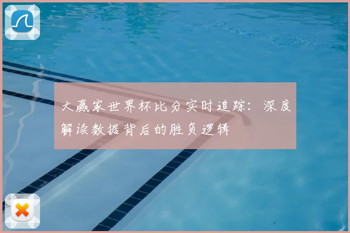 大赢家世界杯比分实时追踪：深度解读数据背后的胜负逻辑