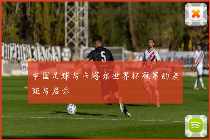 中国足球与卡塔尔世界杯冠军的差距与启示