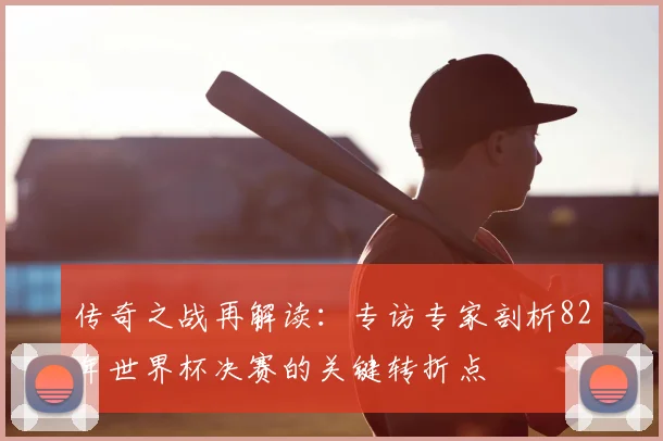 传奇之战再解读:专访专家剖析82年世界杯决赛的关键转折点