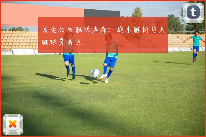 马竞对决勒沃库森：战术解析与关键球员看点