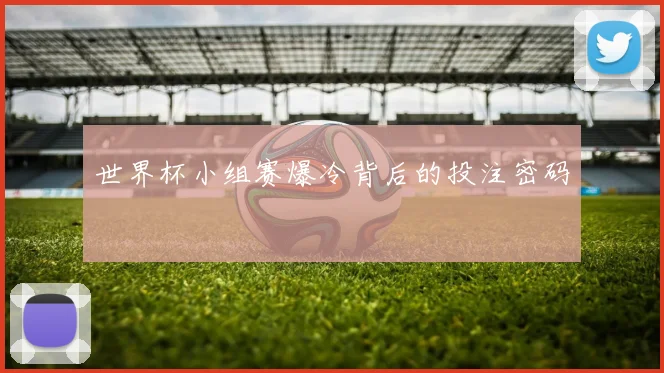 世界杯小组赛爆冷背后的投注密码